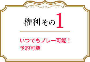 権利その1 いつでもプレー可能！予約可能